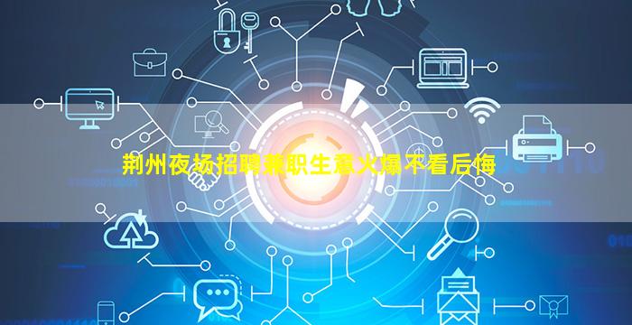 荆州夜场招聘兼职生意火爆不看后悔