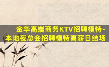 金华高端商务KTV招聘模特-本地夜总会招聘模特高薪日结场